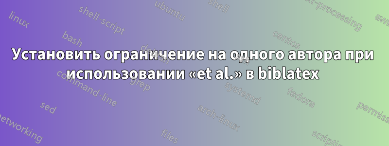 Установить ограничение на одного автора при использовании «et al.» в biblatex