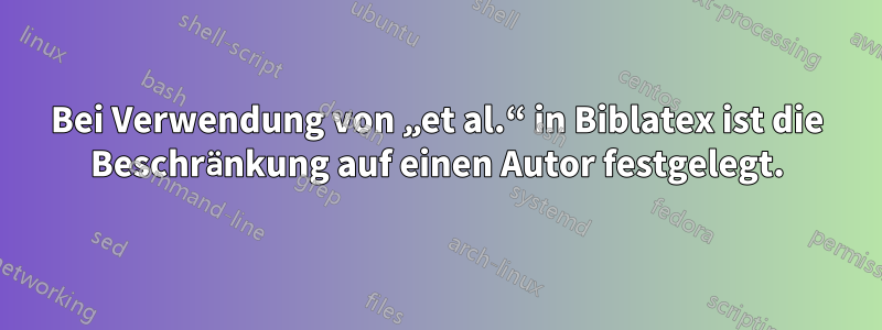 Bei Verwendung von „et al.“ in Biblatex ist die Beschränkung auf einen Autor festgelegt.