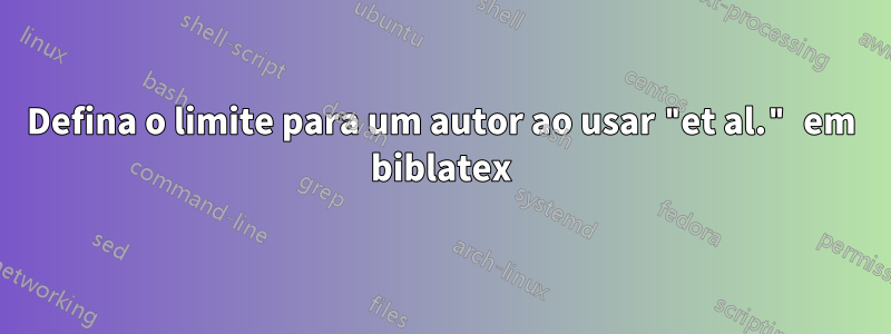 Defina o limite para um autor ao usar "et al." em biblatex