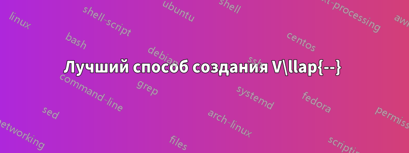 Лучший способ создания V\llap{--}