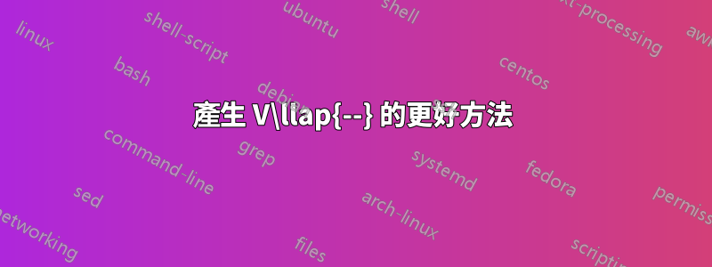 產生 V\llap{--} 的更好方法