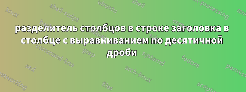 разделитель столбцов в строке заголовка в столбце с выравниванием по десятичной дроби