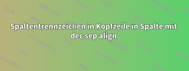 Spaltentrennzeichen in Kopfzeile in Spalte mit dec sep align