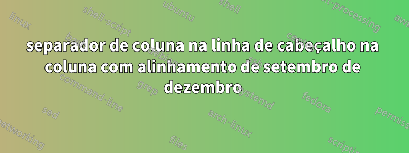 separador de coluna na linha de cabeçalho na coluna com alinhamento de setembro de dezembro