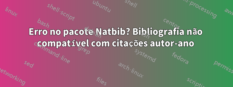 Erro no pacote Natbib? Bibliografia não compatível com citações autor-ano