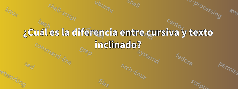 ¿Cuál es la diferencia entre cursiva y texto inclinado?