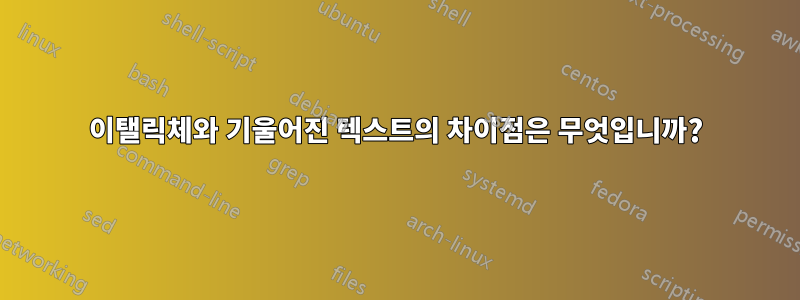 이탤릭체와 기울어진 텍스트의 차이점은 무엇입니까?