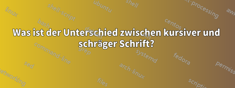 Was ist der Unterschied zwischen kursiver und schräger Schrift?