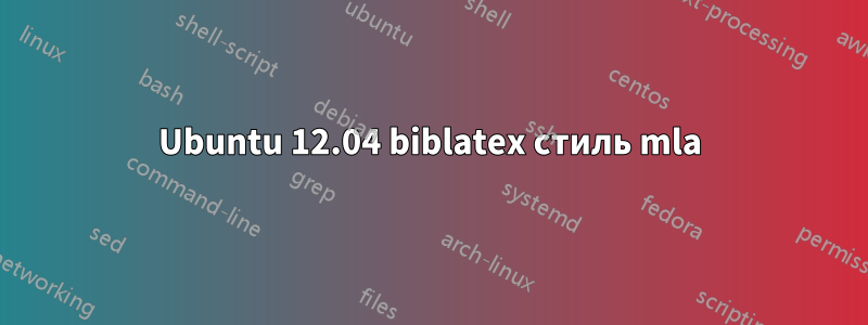 Ubuntu 12.04 biblatex стиль mla