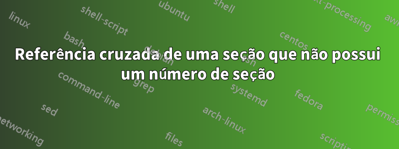 Referência cruzada de uma seção que não possui um número de seção