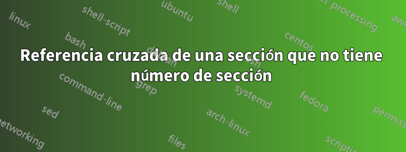 Referencia cruzada de una sección que no tiene número de sección