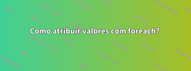 Como atribuir valores com foreach?