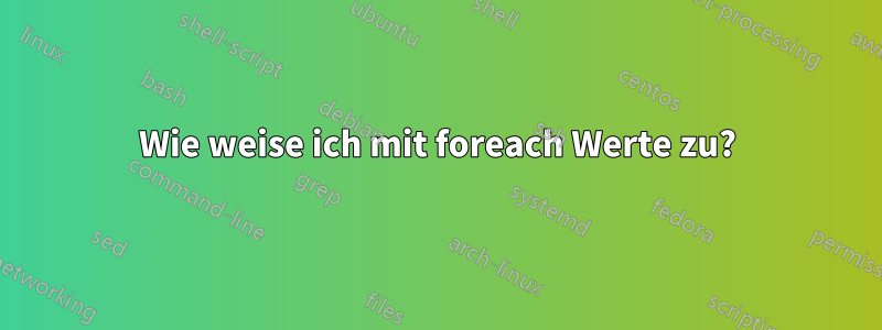 Wie weise ich mit foreach Werte zu?