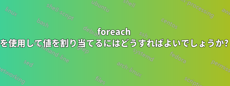 foreach を使用して値を割り当てるにはどうすればよいでしょうか?