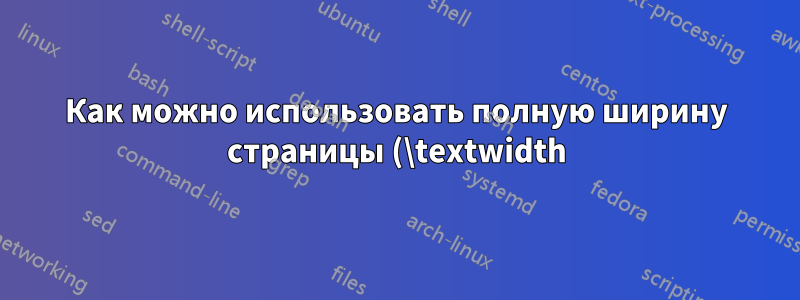 Как можно использовать полную ширину страницы (\textwidth) при импорте таблицы с помощью \includegraphics?