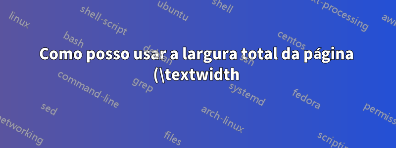 Como posso usar a largura total da página (\textwidth) ao importar uma tabela com \includegraphics?