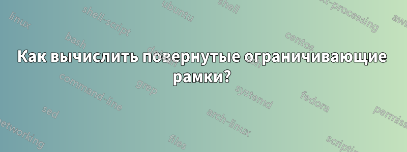 Как вычислить повернутые ограничивающие рамки?