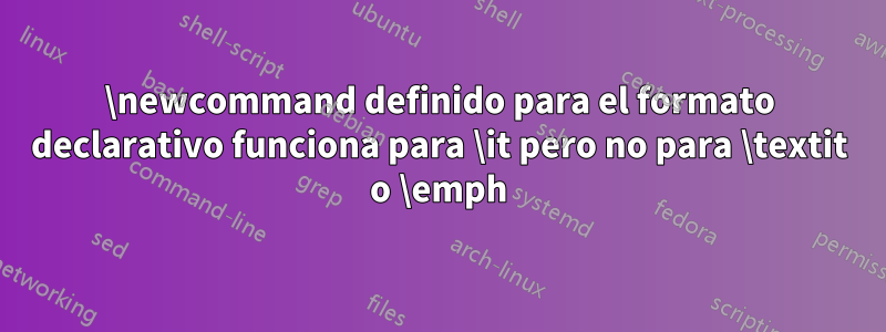 \newcommand definido para el formato declarativo funciona para \it pero no para \textit o \emph