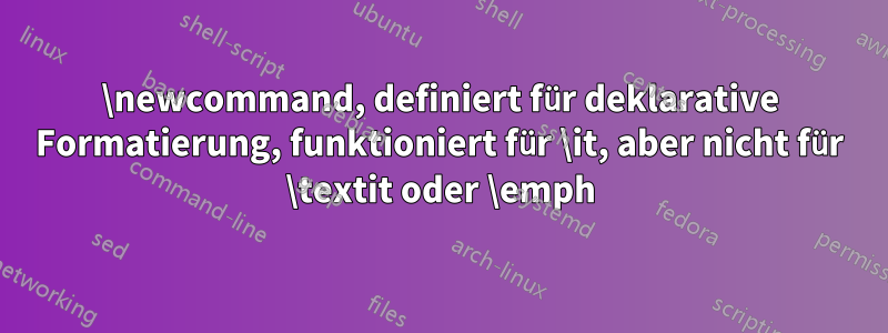 \newcommand, definiert für deklarative Formatierung, funktioniert für \it, aber nicht für \textit oder \emph