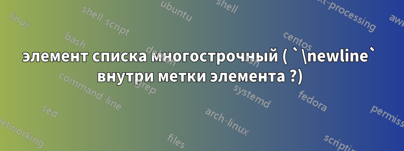 элемент списка многострочный ( `\newline` внутри метки элемента ?)