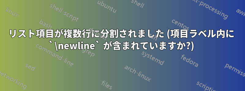 リスト項目が複数行に分割されました (項目ラベル内に `\newline` が含まれていますか?)