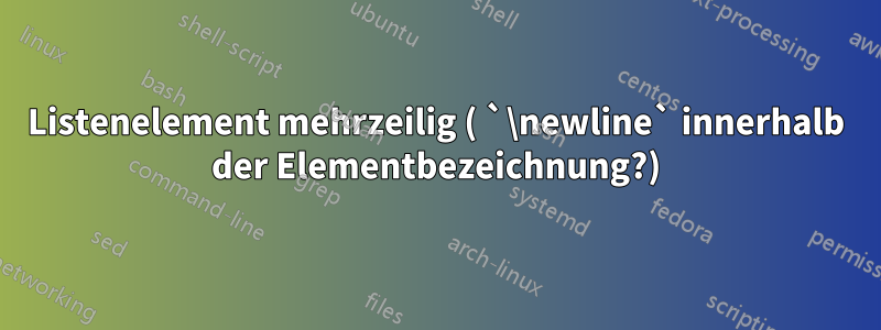 Listenelement mehrzeilig ( `\newline` innerhalb der Elementbezeichnung?)