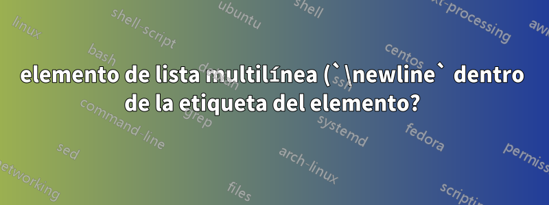 elemento de lista multilínea (`\newline` dentro de la etiqueta del elemento?)