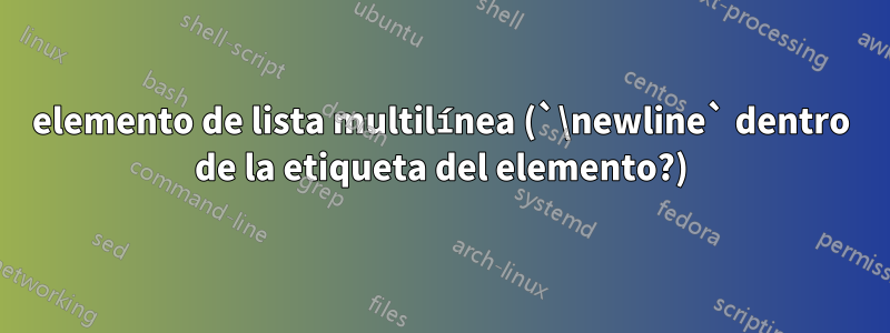 elemento de lista multilínea (`\newline` dentro de la etiqueta del elemento?)