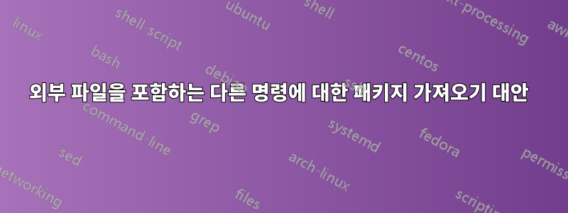 외부 파일을 포함하는 다른 명령에 대한 패키지 가져오기 대안 