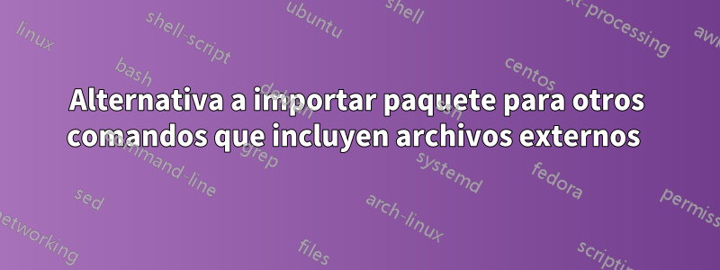 Alternativa a importar paquete para otros comandos que incluyen archivos externos 