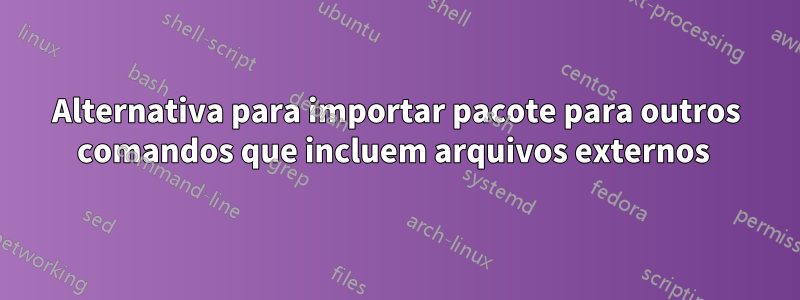 Alternativa para importar pacote para outros comandos que incluem arquivos externos 