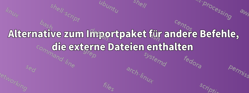 Alternative zum Importpaket für andere Befehle, die externe Dateien enthalten 