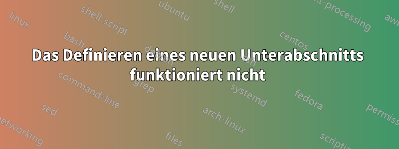 Das Definieren eines neuen Unterabschnitts funktioniert nicht