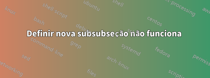 Definir nova subsubseção não funciona