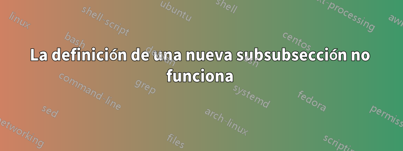 La definición de una nueva subsubsección no funciona