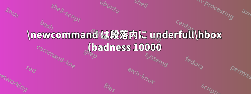\newcommand は段落内に underfull\hbox (badness 10000) を作成します
