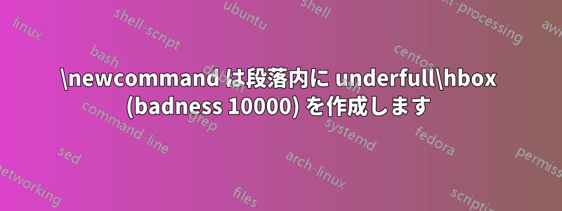 \newcommand は段落内に underfull\hbox (badness 10000) を作成します