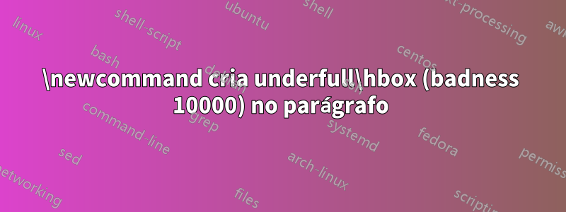 \newcommand cria underfull\hbox (badness 10000) no parágrafo