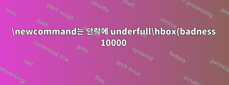 \newcommand는 단락에 underfull\hbox(badness 10000)를 생성합니다.