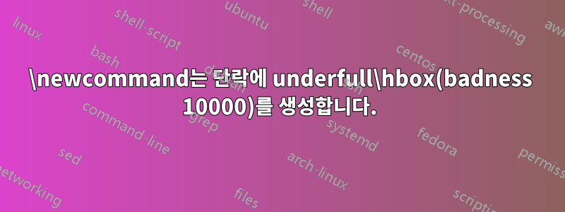 \newcommand는 단락에 underfull\hbox(badness 10000)를 생성합니다.