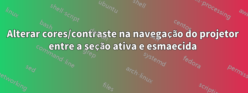 Alterar cores/contraste na navegação do projetor entre a seção ativa e esmaecida