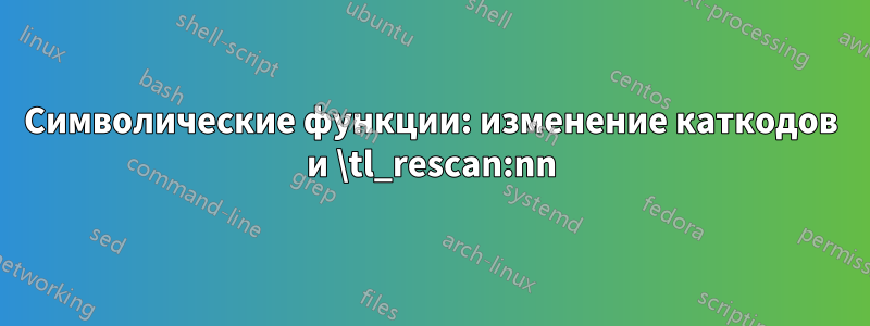 Символические функции: изменение каткодов и \tl_rescan:nn