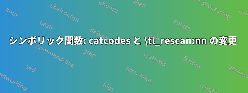 シンボリック関数: catcodes と \tl_rescan:nn の変更