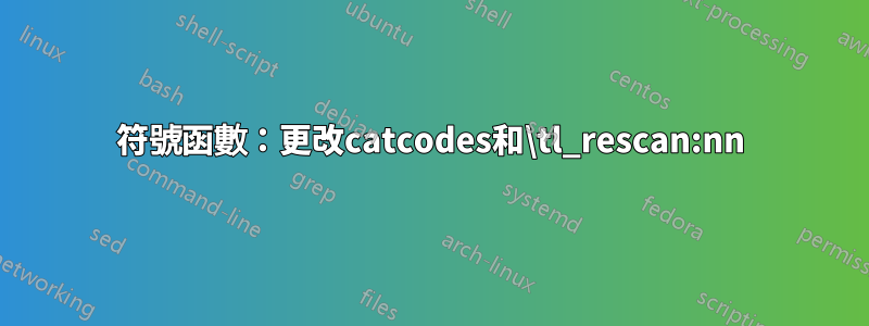 符號函數：更改catcodes和\tl_rescan:nn