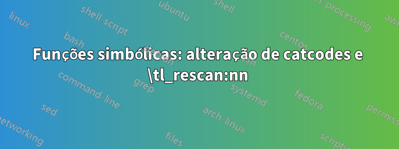 Funções simbólicas: alteração de catcodes e \tl_rescan:nn