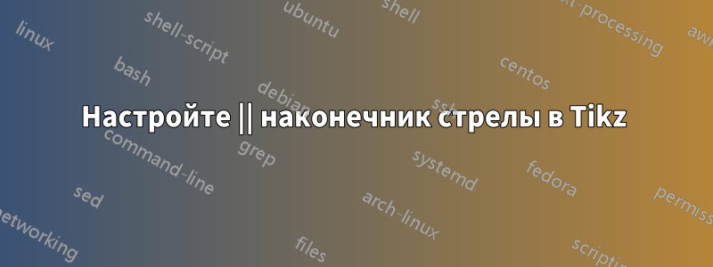 Настройте || наконечник стрелы в Tikz