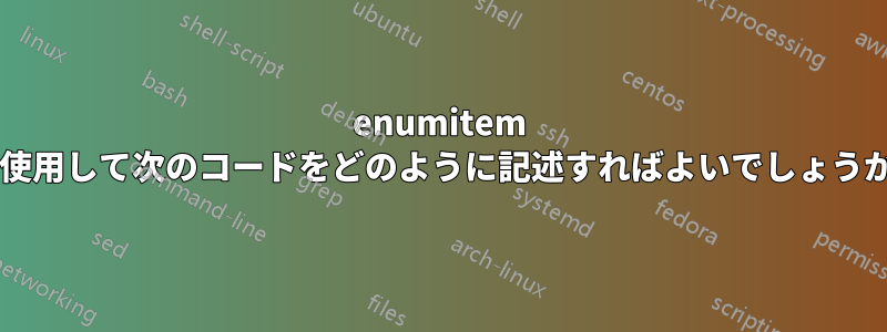 enumitem を使用して次のコードをどのように記述すればよいでしょうか?