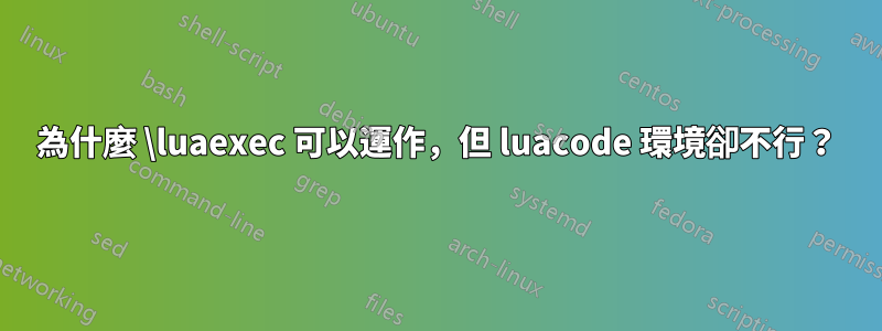 為什麼 \luaexec 可以運作，但 luacode 環境卻不行？