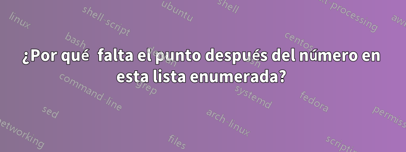 ¿Por qué falta el punto después del número en esta lista enumerada?