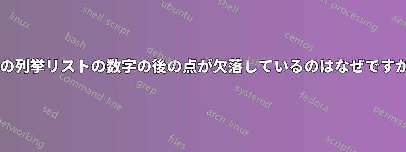 この列挙リストの数字の後の点が欠落しているのはなぜですか?